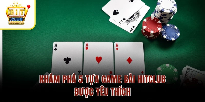Khám phá 5 tựa game bài Hitclub được yêu thích