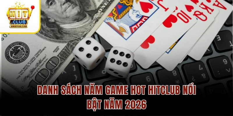Game hot Hitclub 2 Danh sách năm game hot Hitclub nổi bật năm 2026