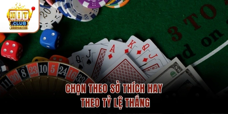 Chọn theo sở thích hay theo tỷ lệ thắng