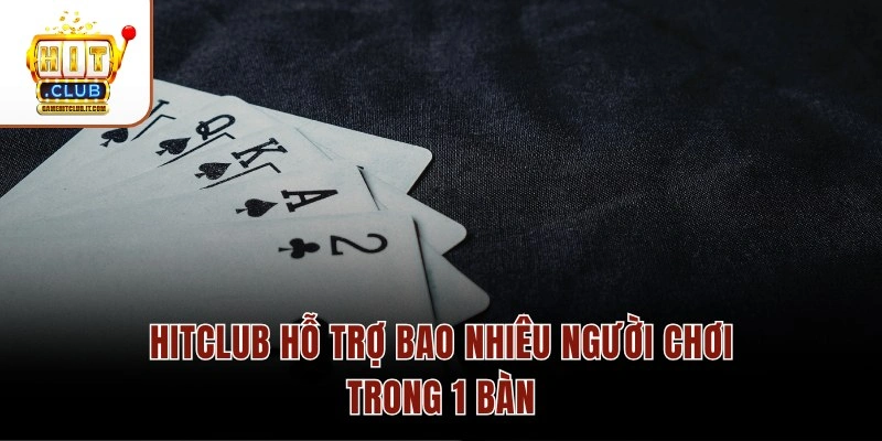 GIẢI ĐÁP: Hitclub Hỗ Trợ Bao Nhiêu Người Chơi Trong 1 Bàn 2 Hitclub hỗ trợ bao nhiêu người chơi trong 1 bàn